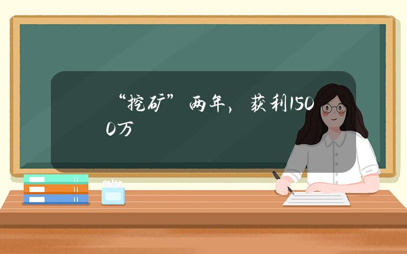 “挖矿”两年，获利1500万
