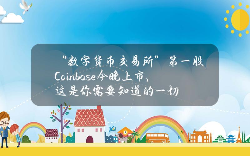 “数字货币交易所”第一股Coinbase今晚上市，这是你需要知道的一切