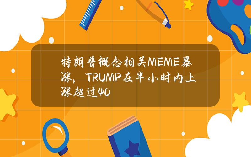 特朗普概念相关MEME暴涨，TRUMP在半小时内上涨超过40%