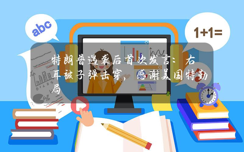 特朗普遇袭后首次发言：右耳被子弹击穿，感谢美国特勤局