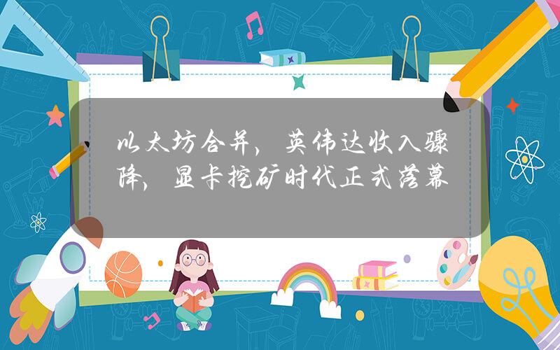 以太坊合并，英伟达收入骤降，显卡挖矿时代正式落幕