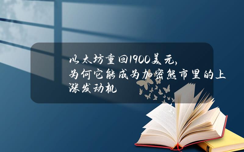 以太坊重回1900美元，为何它能成为加密熊市里的上涨发动机？
