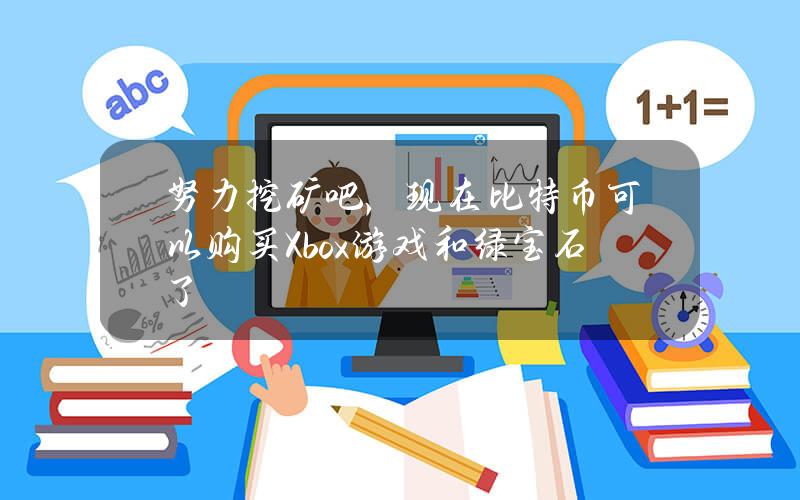 努力挖矿吧，现在比特币可以购买Xbox游戏和绿宝石了
