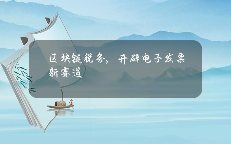 区块链+税务，开辟电子发票新赛道
