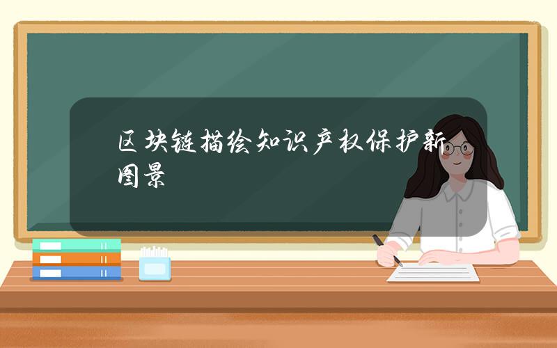 区块链描绘知识产权保护新图景