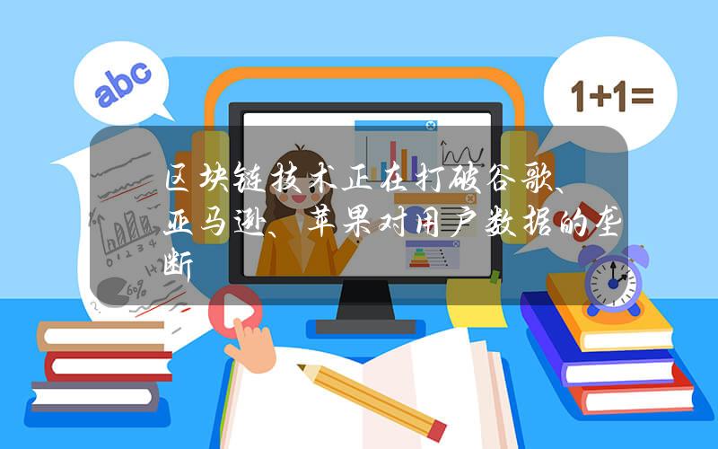 区块链技术正在打破谷歌、亚马逊、苹果对用户数据的垄断