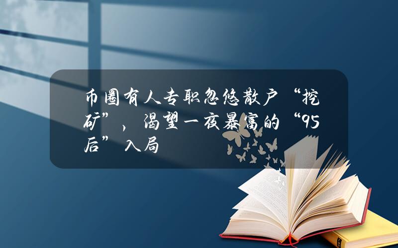 币圈有人专职忽悠散户“挖矿”，渴望一夜暴富的“95后”入局