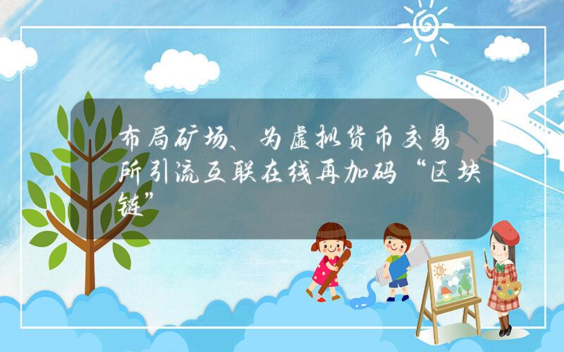 布局矿场、为虚拟货币交易所引流 互联在线再加码“区块链”