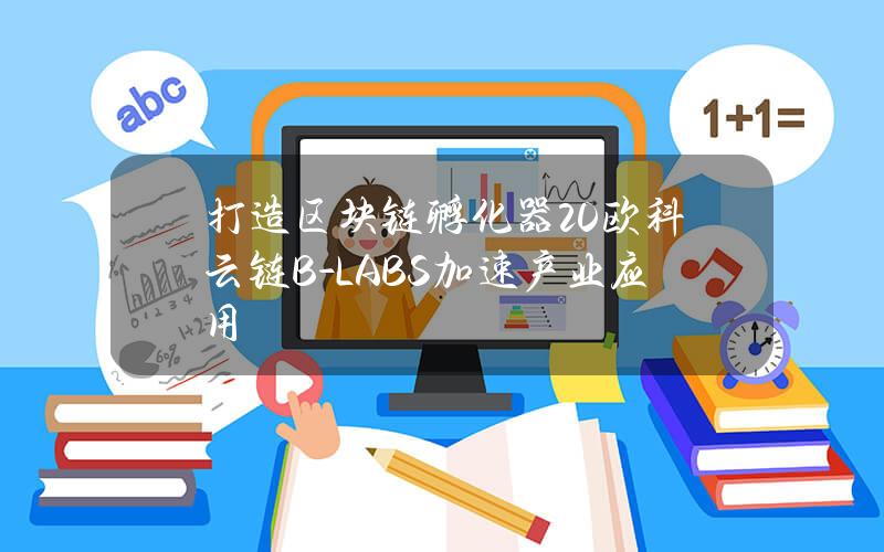 打造区块链孵化器20 欧科云链B-LABS加速产业应用
