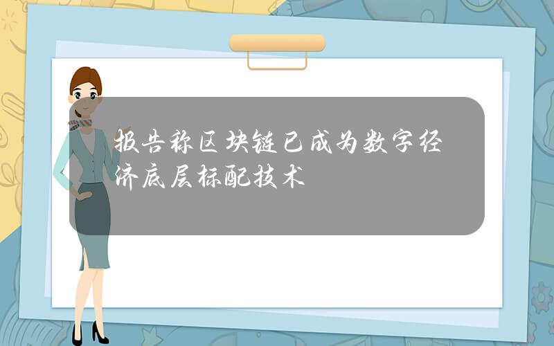 报告称区块链已成为数字经济底层标配技术