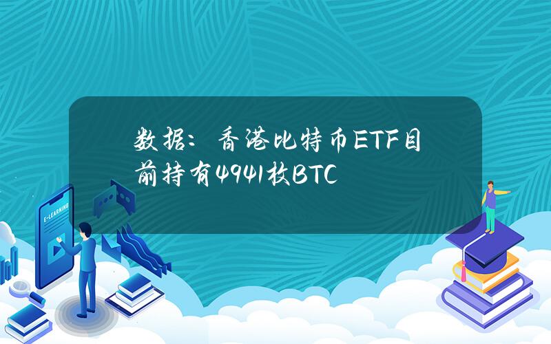 数据：香港比特币ETF目前持有4941枚BTC