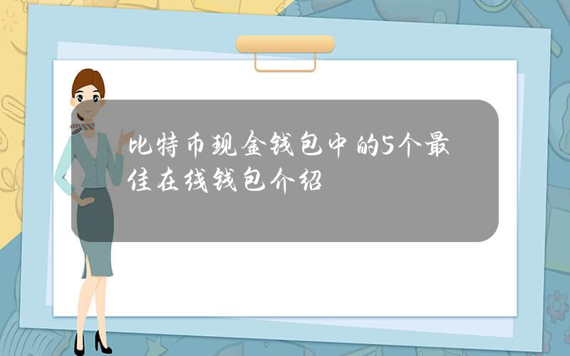 比特币现金钱包中的5个最佳在线钱包介绍