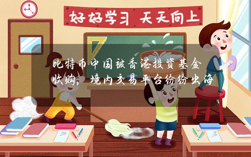 比特币中国被香港投资基金收购，境内交易平台纷纷出海
