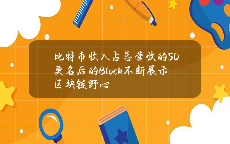 比特币收入占总营收的50% 更名后的Block不断展示区块链野心