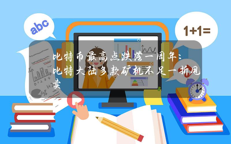 比特币最高点跌落一周年：比特大陆多款矿机不足一折甩卖