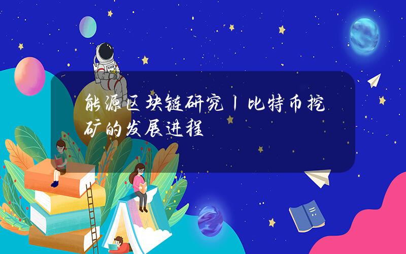 能源区块链研究丨比特币挖矿的发展进程