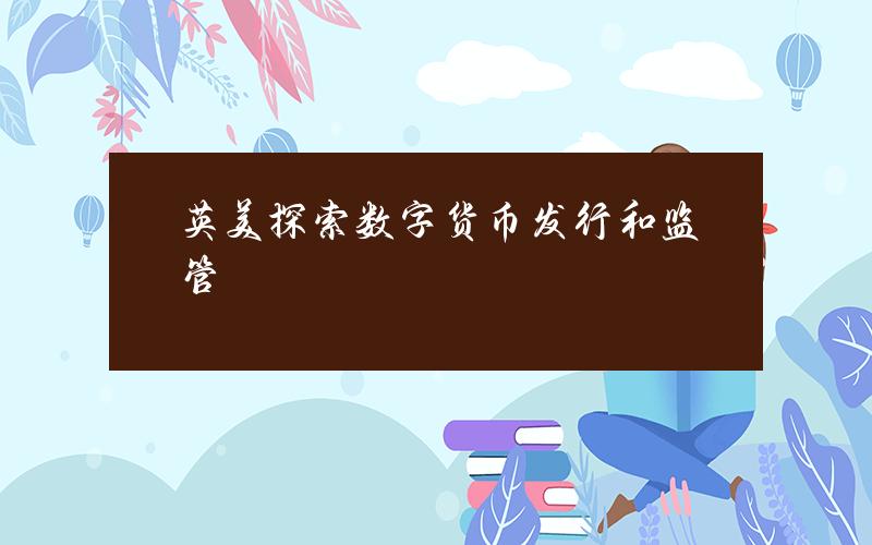 英美探索数字货币发行和监管