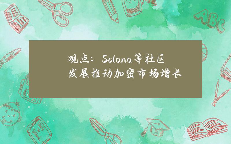 观点：Solana等社区发展推动加密市场增长