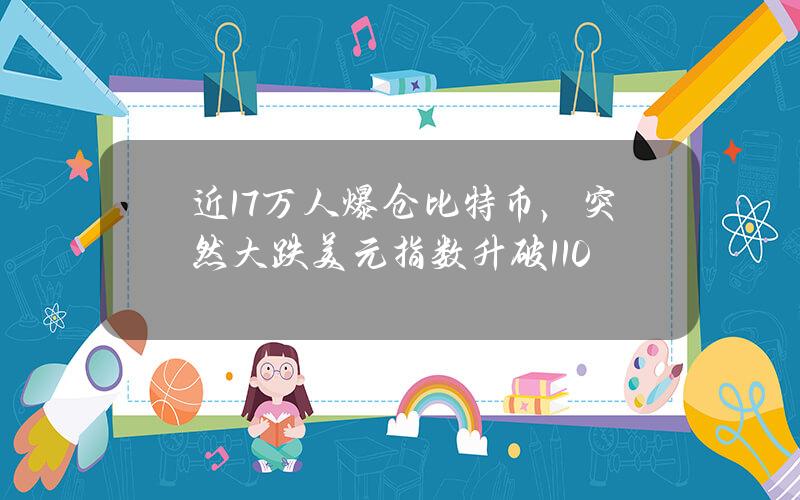 近17万人爆仓比特币，突然大跌美元指数升破110