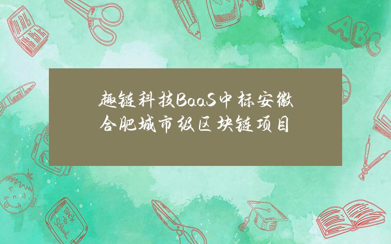 趣链科技BaaS中标安徽合肥城市级区块链项目